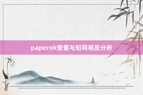 paperok查重与知网相反分析