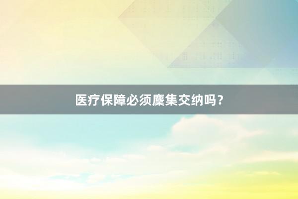 医疗保障必须麇集交纳吗？
