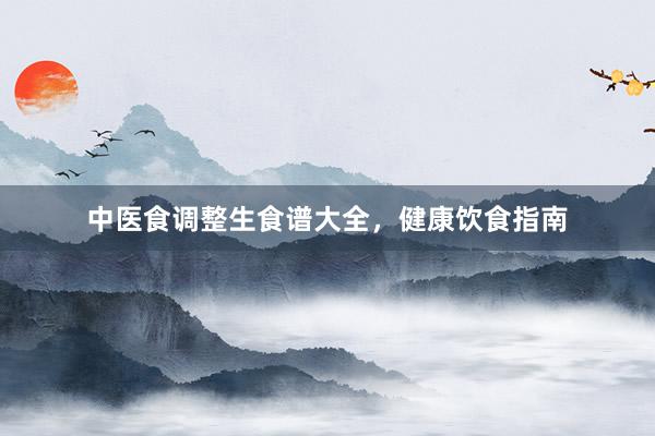 中医食调整生食谱大全，健康饮食指南