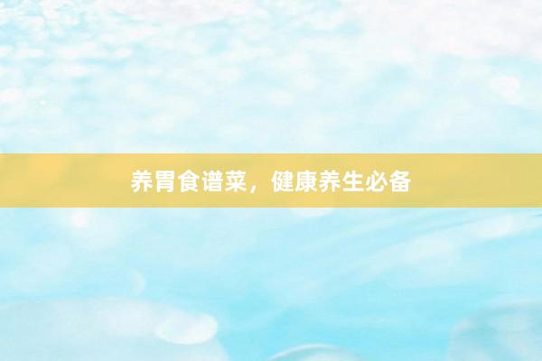 养胃食谱菜，健康养生必备