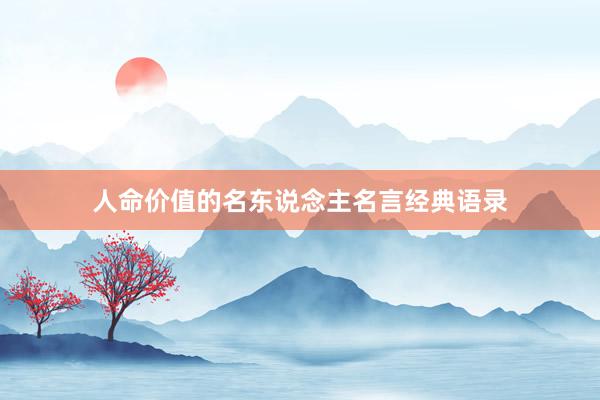 人命价值的名东说念主名言经典语录